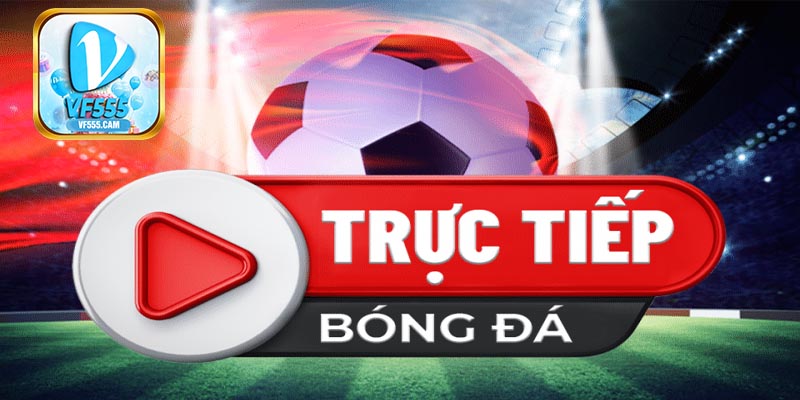 Tổng quan về việc theo dõi trực tiếp bóng đá VF555